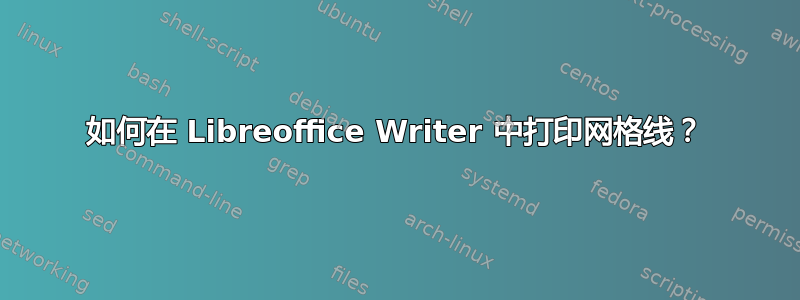 如何在 Libreoffice Writer 中打印网格线？