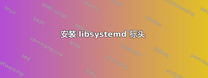 安装 libsystemd 标头