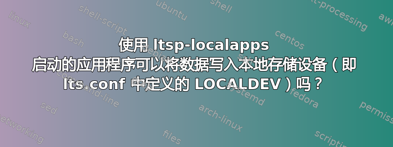 使用 ltsp-localapps 启动的应用程序可以将数据写入本地存储设备（即 lts.conf 中定义的 LOCALDEV）吗？