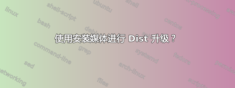 使用安装媒体进行 Dist 升级？