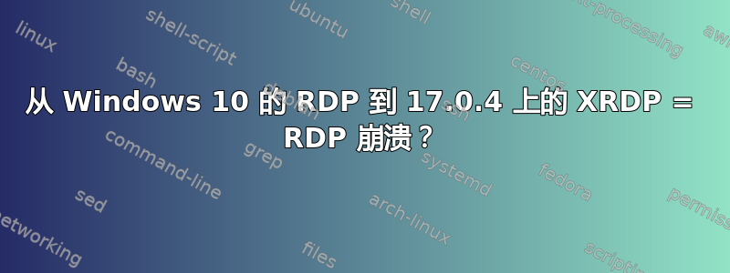 从 Windows 10 的 RDP 到 17.0.4 上的 XRDP = RDP 崩溃？