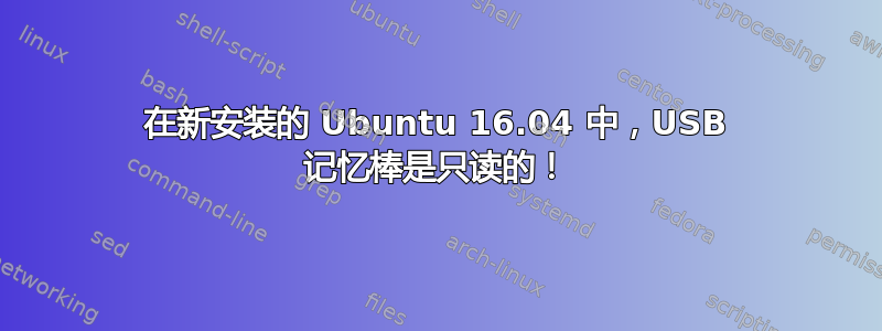 在新安装的 Ubuntu 16.04 中，USB 记忆棒是只读的！