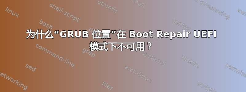 为什么“GRUB 位置”在 Boot Repair UEFI 模式下不可用？