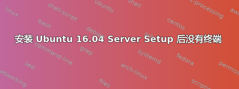 安装 Ubuntu 16.04 Server Setup 后没有终端