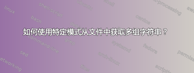 如何使用特定模式从文件中获取多组字符串？