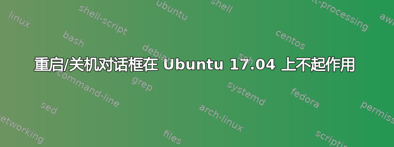 重启/关机对话框在 Ubuntu 17.04 上不起作用