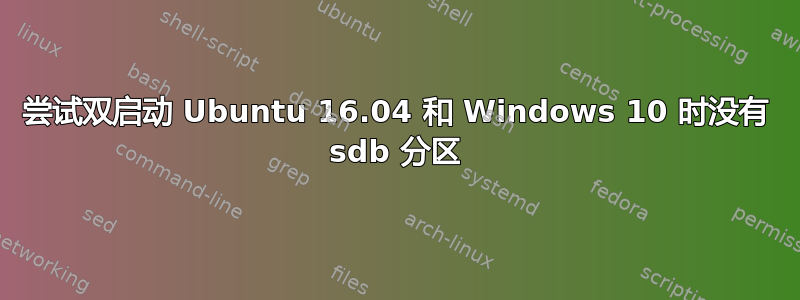 尝试双启动 Ubuntu 16.04 和 Windows 10 时没有 sdb 分区