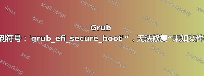 Grub 救援“找不到符号：'grub_efi_secure_boot'”，无法修复“未知文件系统”错误