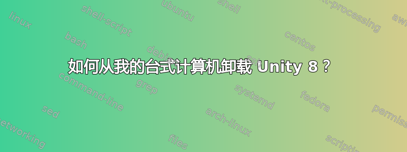 如何从我的台式计算机卸载 Unity 8？