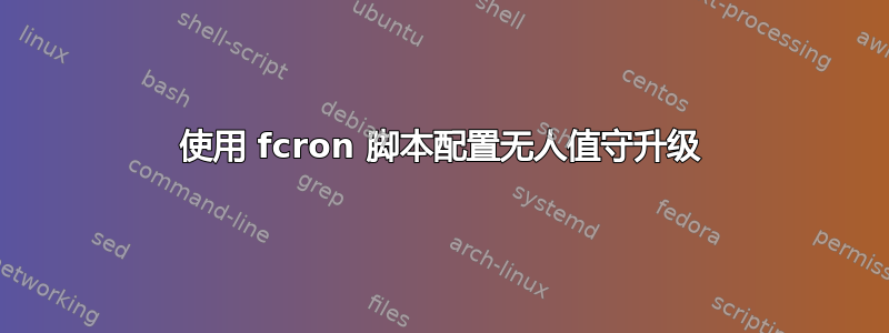 使用 fcron 脚本配置无人值守升级