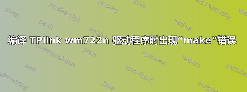 编译 TPlink wm722n 驱动程序时出现“make”错误