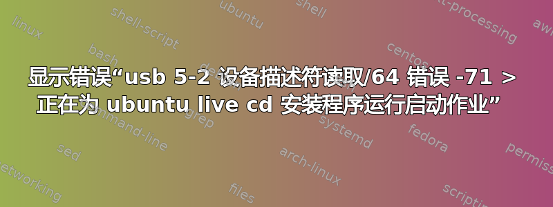 显示错误“usb 5-2 设备描述符读取/64 错误 -71 > 正在为 ubuntu live cd 安装程序运行启动作业” 