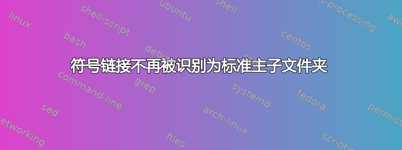 符号链接不再被识别为标准主子文件夹