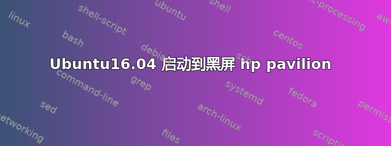 Ubuntu16.04 启动到黑屏 hp pavilion 