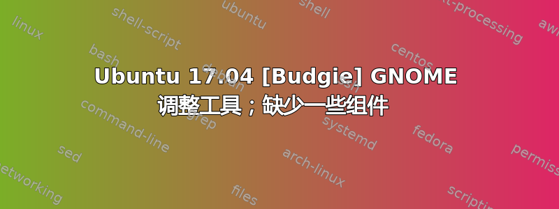 Ubuntu 17.04 [Budgie] GNOME 调整工具；缺少一些组件 