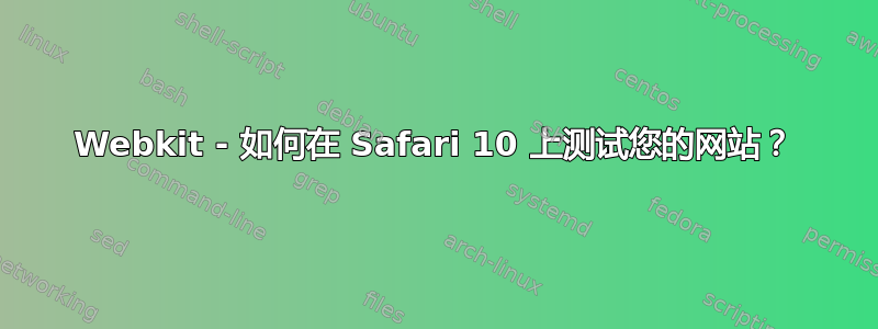 Webkit - 如何在 Safari 10 上测试您的网站？