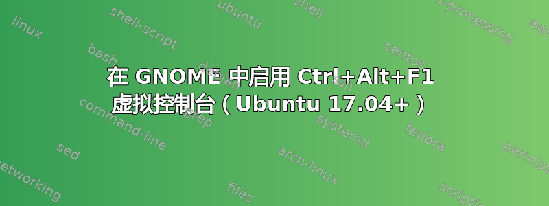 在 GNOME 中启用 Ctrl+Alt+F1 虚拟控制台（Ubuntu 17.04+）