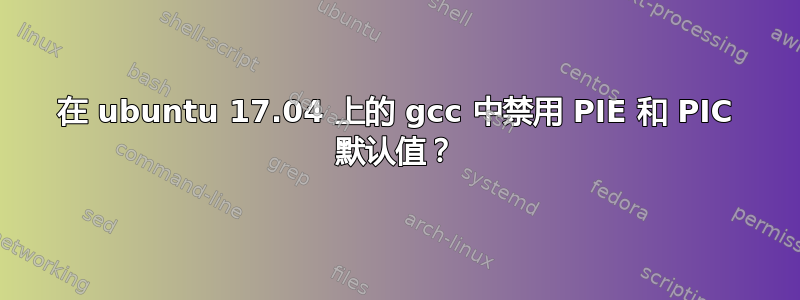 在 ubuntu 17.04 上的 gcc 中禁用 PIE 和 PIC 默认值？