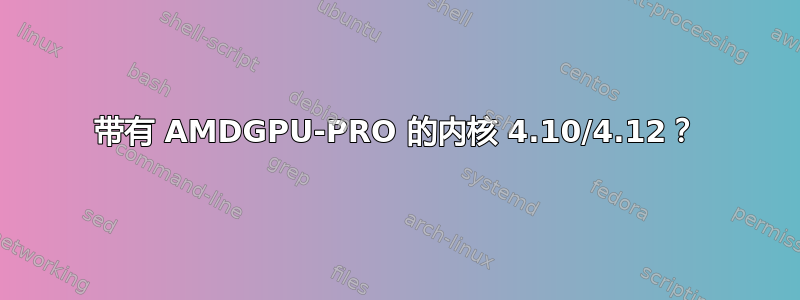 带有 AMDGPU-PRO 的内核 4.10/4.12？