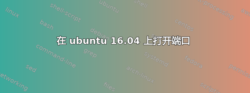 在 ubuntu 16.04 上打开端口