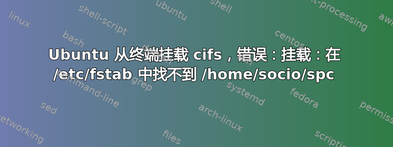 Ubuntu 从终端挂载 cifs，错误：挂载：在 /etc/fstab 中找不到 /home/socio/spc