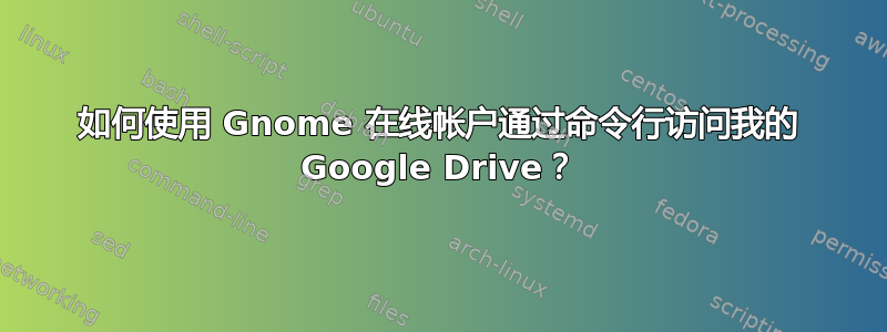 如何使用 Gnome 在线帐户通过命令行访问我的 Google Drive？