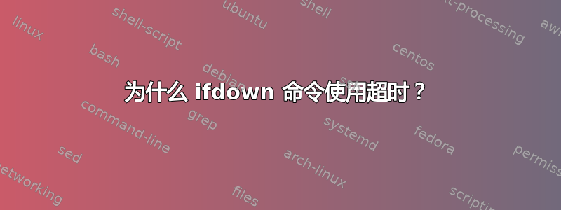 为什么 ifdown 命令使用超时？