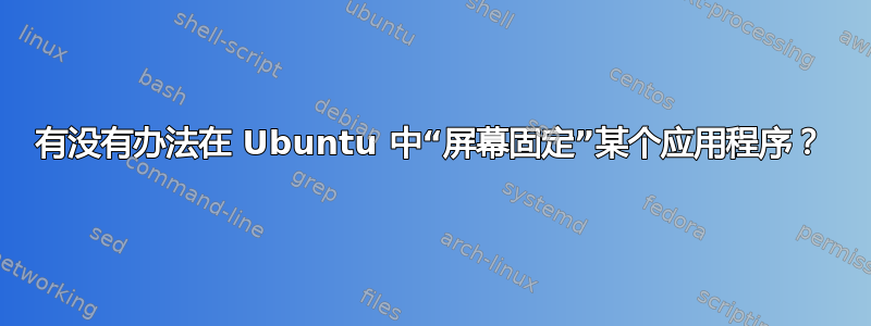 有没有办法在 Ubuntu 中“屏幕固定”某个应用程序？