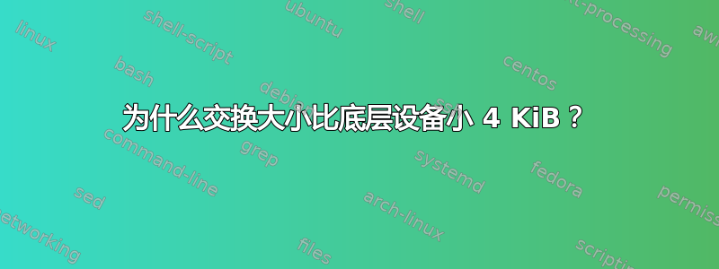 为什么交换大小比底层设备小 4 KiB？