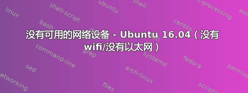 没有可用的网络设备 - Ubuntu 16.04（没有 wifi/没有以太网）