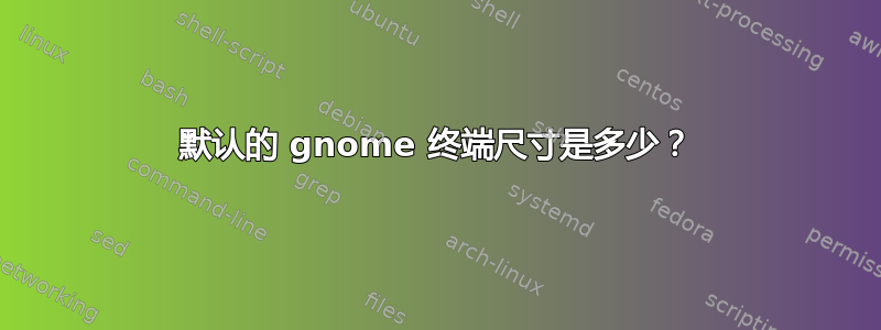 默认的 gnome 终端尺寸是多少？