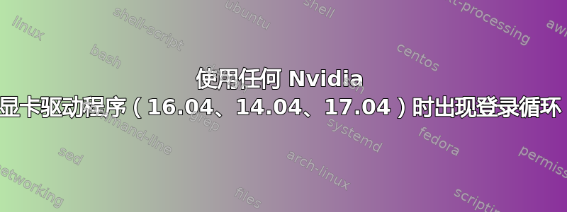 使用任何 Nvidia 显卡驱动程序（16.04、14.04、17.04）时出现登录循环