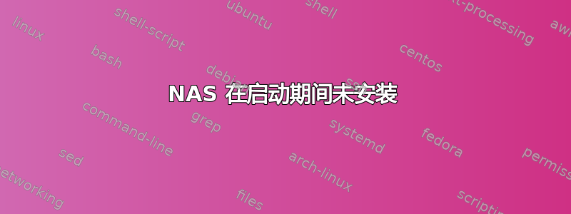 NAS 在启动期间未安装