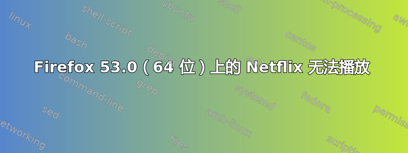 Firefox 53.0（64 位）上的 Netflix 无法播放