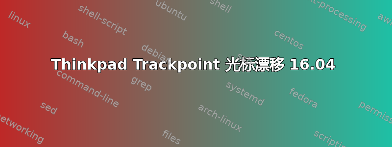 Thinkpad Trackpoint 光标漂移 16.04