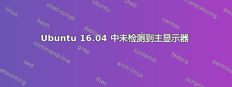 Ubuntu 16.04 中未检测到主显示器