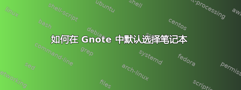 如何在 Gnote 中默认选择笔记本