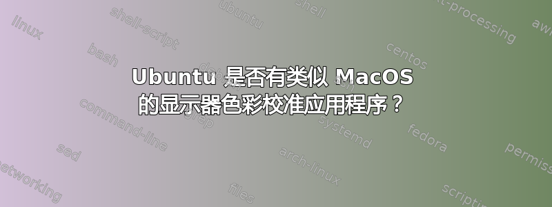 Ubuntu 是否有类似 MacOS 的显示器色彩校准应用程序？