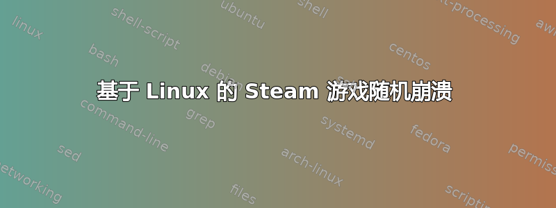 基于 Linux 的 Steam 游戏随机崩溃