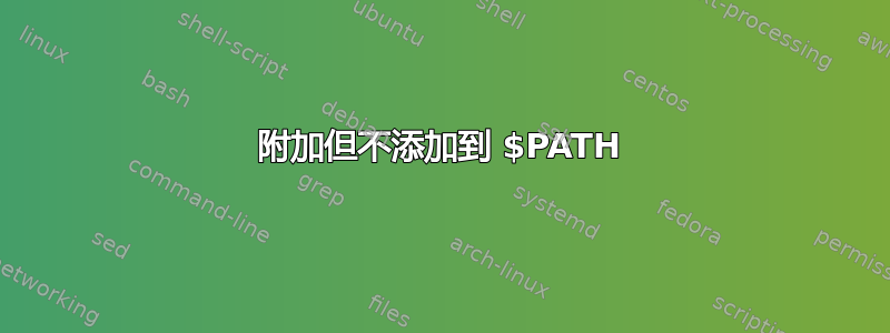 附加但不添加到 $PATH