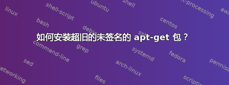 如何安装超旧的未签名的 apt-get 包？