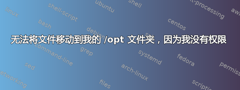 无法将文件移动到我的 /opt 文件夹，因为我没有权限