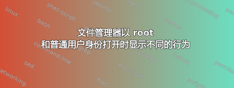 文件管理器以 root 和普通用户身份打开时显示不同的行为