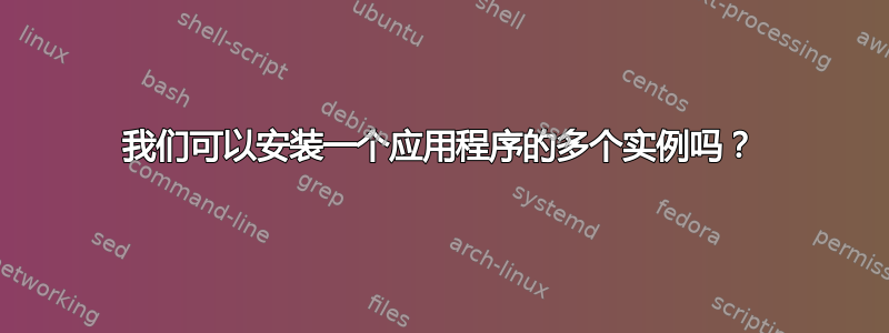 我们可以安装一个应用程序的多个实例吗？