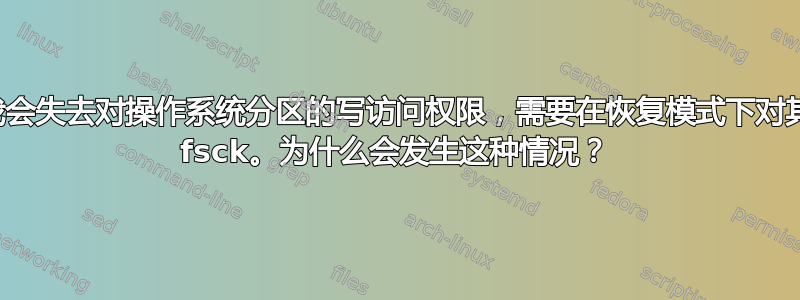 偶尔我会失去对操作系统分区的写访问权限，需要在恢复模式下对其进行 fsck。为什么会发生这种情况？