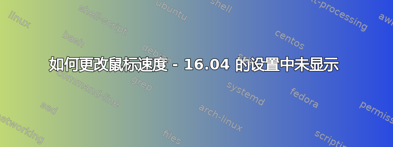 如何更改鼠标速度 - 16.04 的设置中未显示