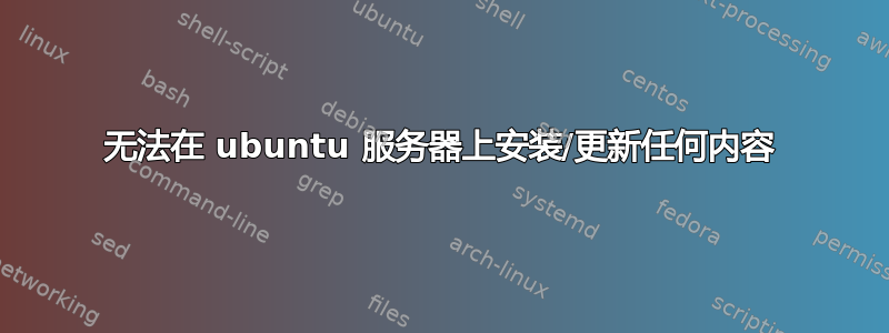 无法在 ubuntu 服务器上安装/更新任何内容