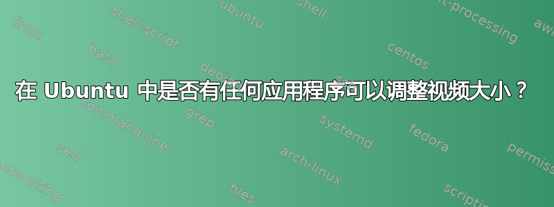 在 Ubuntu 中是否有任何应用程序可以调整视频大小？