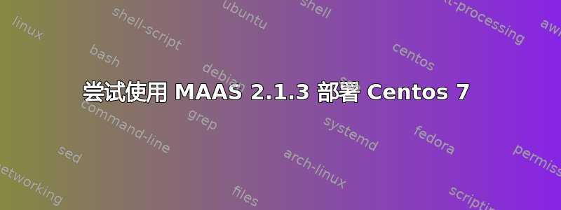 尝试使用 MAAS 2.1.3 部署 Centos 7