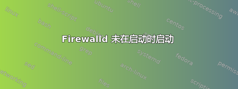 Firewalld 未在启动时启动